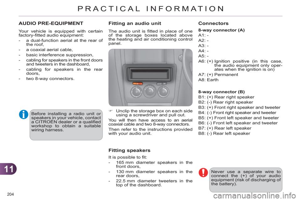 Citroen C4 RHD 2011 2.G Owners Manual 11
PRACTICAL INFORMATION
204 
AUDIO PRE-EQUIPMENT
  Your vehicle is equipped with certain 
factory-ﬁ tted audio equipment: 
   
 
-   a dual-function aerial at the rear of 
the roof, 
   
-   a coax