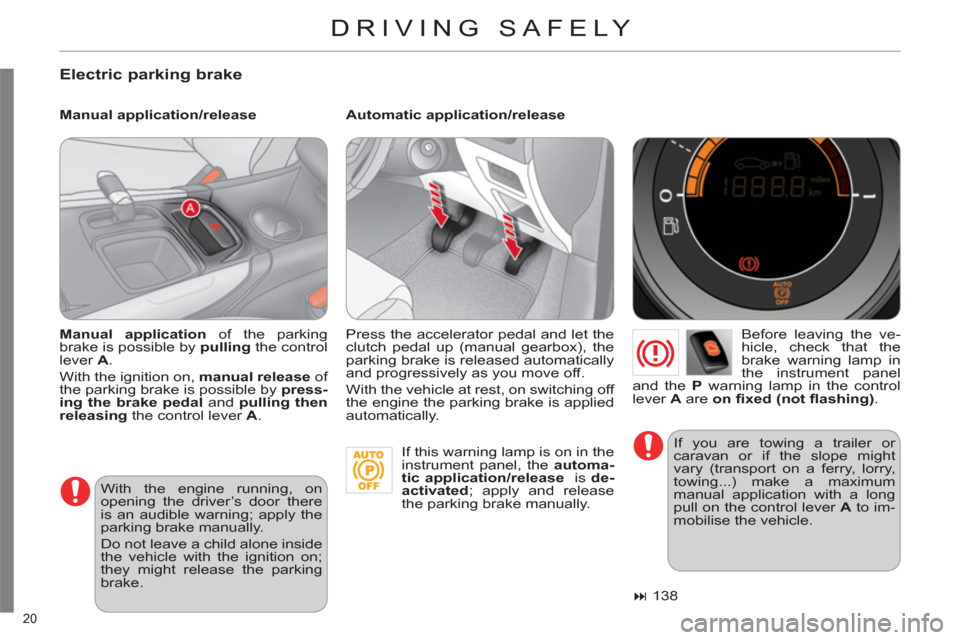 Citroen C4 RHD 2011 2.G Owners Guide 20 
DRIVING SAFELY 
   
Electric parking brake
 
 
Manual application/release    
Automatic application/release 
   
Before leaving the ve-
hicle, check that the 
brake warning lamp in 
the instrument