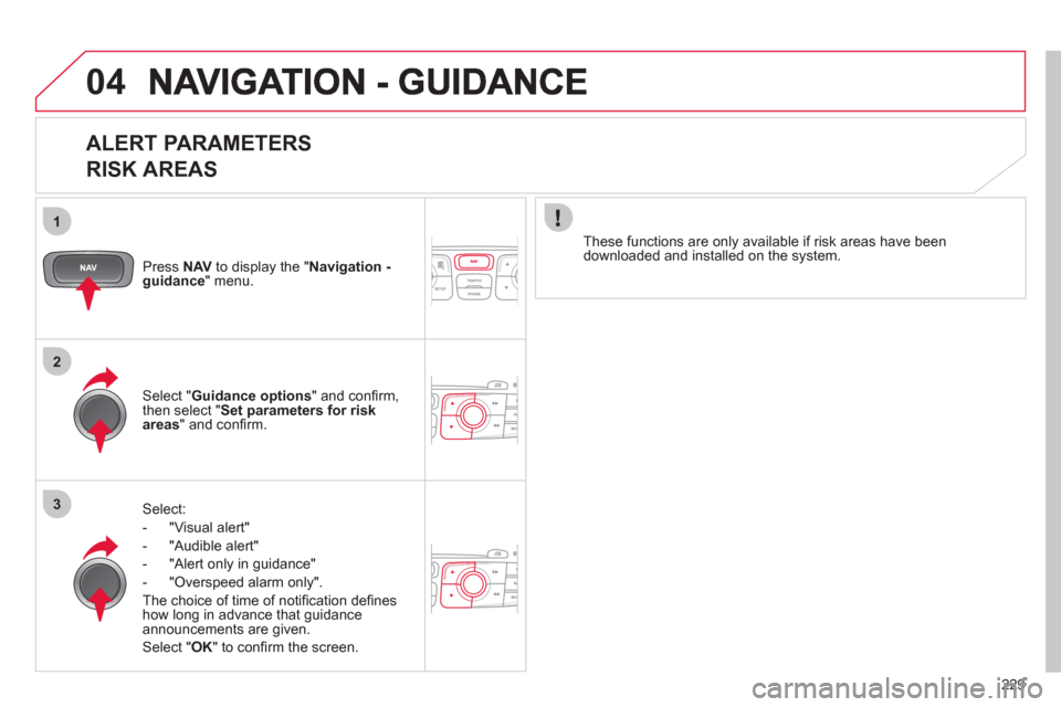 Citroen C4 RHD 2011 2.G Owners Manual 229
1
2
3
04
   
ALERT PARAMETERS   
RISK AREAS 
Press  NAVto display the "Navigation - guidance" menu.  
Select:
-  "Vi
sual alert" 
-  "A
udible alert"
-  
"Alert only in guidance" 
-  "
Overspeed a