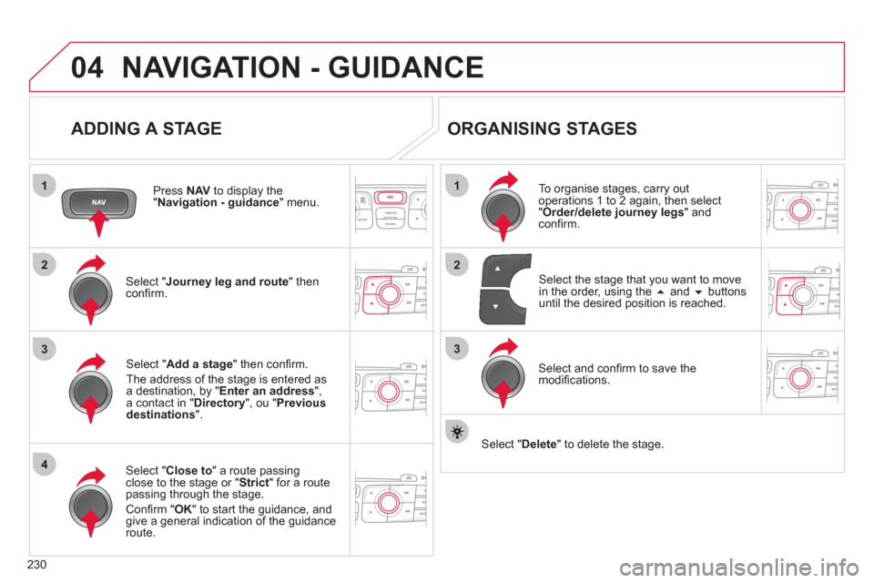 Citroen C4 RHD 2011 2.G Owners Manual 230
04
1
4
3
1
3
22
NAVIGATION - GUIDANCE 
   
ADDING A STAGE 
 
 
Press NAV 
 to display the "Navigation - guidance 
" menu.
Select " Journey leg and route 
" then conﬁ rm.  
Select " Close to 
" a