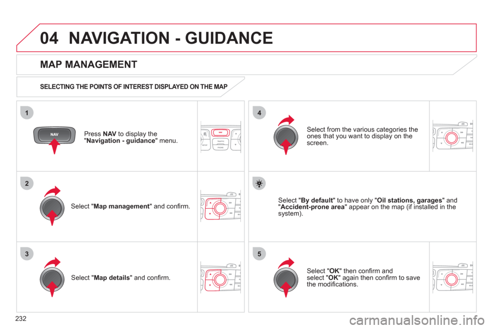Citroen C4 RHD 2011 2.G Owners Manual 232
04
35
1
2
4
NAVIGATION - GUIDANCE 
Press  NAV 
 to display the
"Navigation - guidance" menu.  
 
 
MAP MANAGEMENT 
 
 
SELECTING THE POINTS OF INTEREST DISPLAYED ON THE MAP  
Select " Map manageme