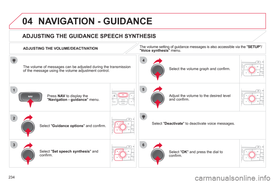 Citroen C4 RHD 2011 2.G Owners Manual 234
04
1
2
36
4
5
NAVIGATION - GUIDANCE 
Press  NAV   to display the"Navigation - guidance" menu.  
 
 
 
 
 
 
 
ADJUSTING THE GUIDANCE SPEECH SYNTHESIS 
Select " Guidance options 
" and conﬁ rm.  