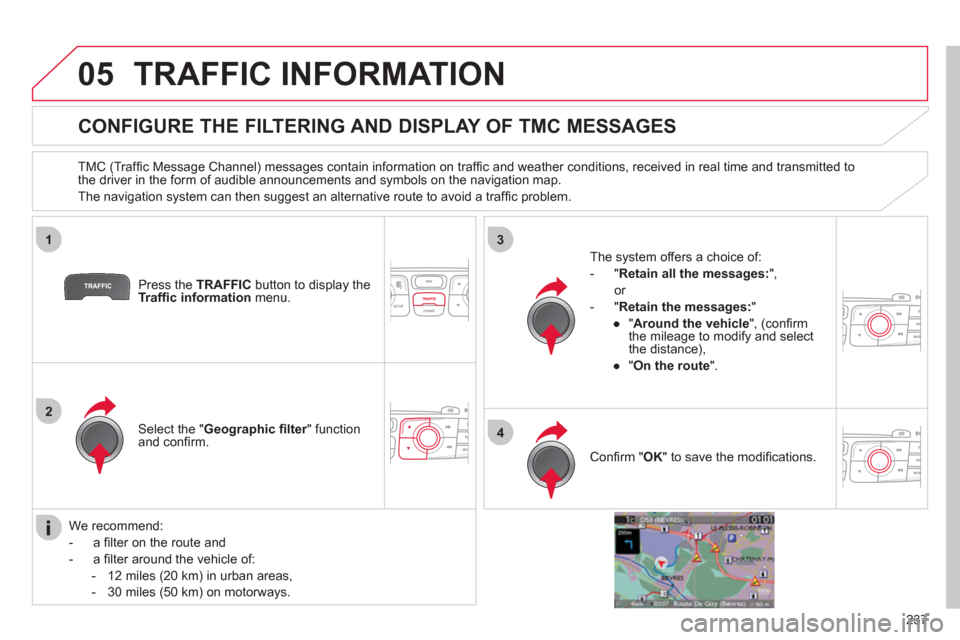 Citroen C4 RHD 2011 2.G Owners Manual 237
05
1
2
3
4
TRAFFIC INFORMATION
   
 
 
 
 
 
 
 
 
CONFIGURE THE FILTERING AND DISPLAY OF TMC MESSAGES 
 
 
TMC (Trafﬁ c Message Channel) messages contain information on trafﬁ c and weather co