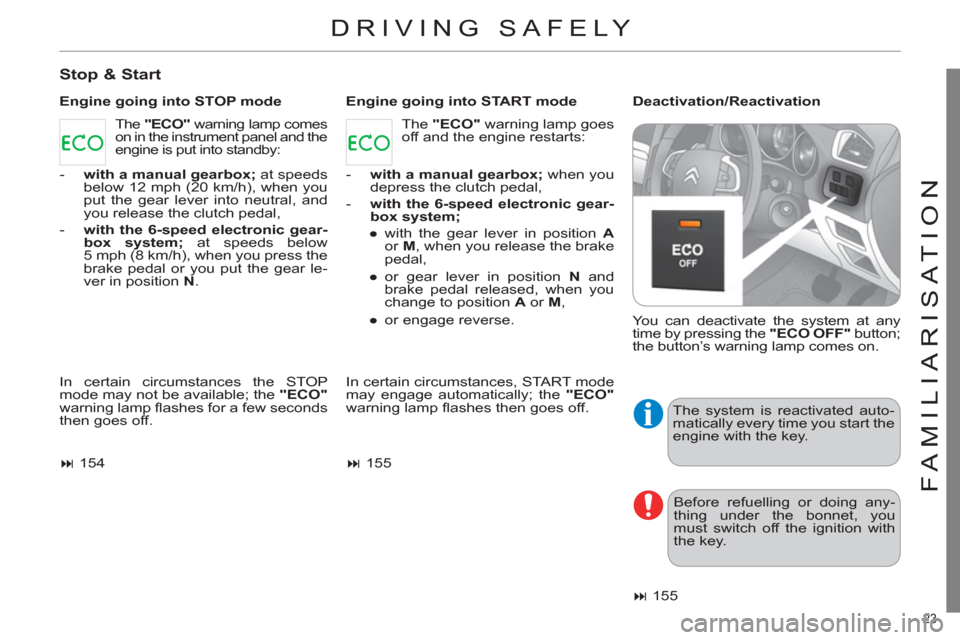 Citroen C4 RHD 2011 2.G Owners Manual 23 
FAMILIARISATION
DRIVING SAFELY 
   
Stop & Start 
 
 
Engine going into STOP mode    
Engine going into START mode    
Deactivation/Reactivation 
  In certain circumstances the STOP 
mode may not 