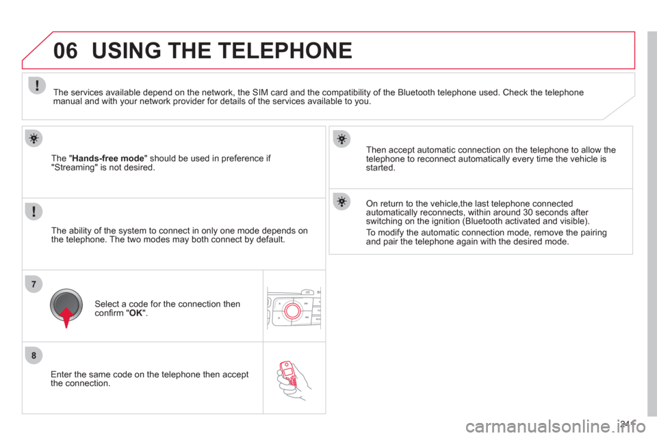 Citroen C4 RHD 2011 2.G Owners Manual 241
7
8
06
   Enter the same code on the telephone then accept 
the connection.    
The " 
Hands-free mode 
" should be used in preference if 
"Streaming" is not desired.   
Then accept automatic conn