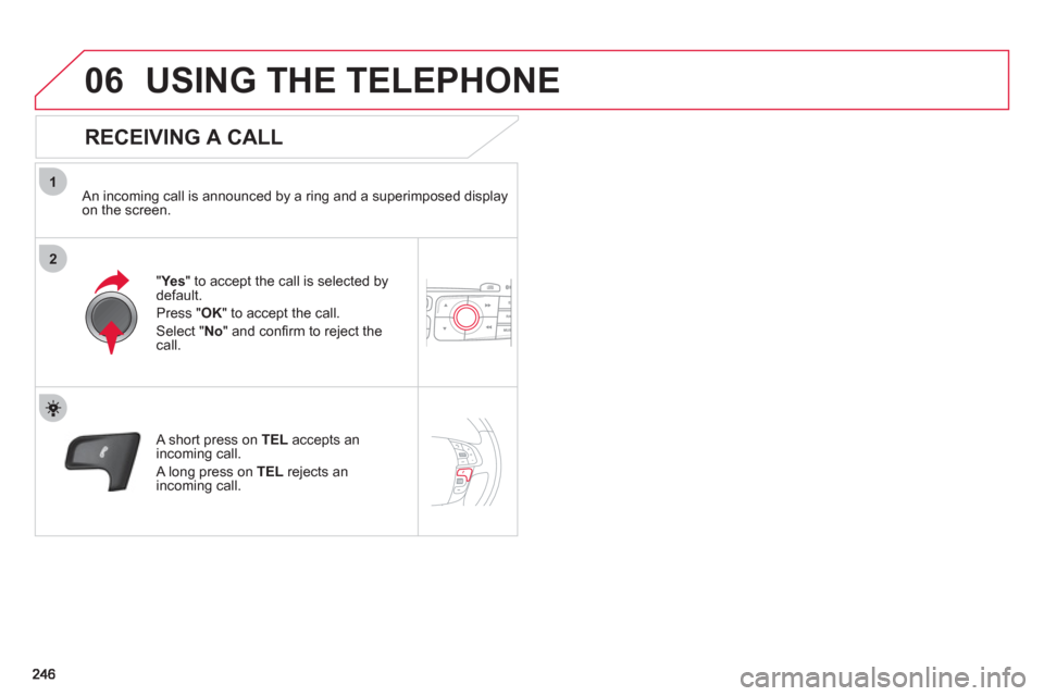Citroen C4 RHD 2011 2.G Owners Manual 1
2
06USING THE TELEPHONE
RECEIVING A CALL
An incoming call is announced by a ring and a superimposed displayon the screen.
"Ye
s
" to accept the call is selected bydefault.
Pr
ess " OK" to Citroen C4 RHD 2011 2.G Owners Manual 1
2
06USING THE TELEPHONE
RECEIVING A CALL
An incoming call is announced by a ring and a superimposed displayon the screen.
"Ye
s
" to accept the call is selected bydefault.
Pr
ess " OK" to