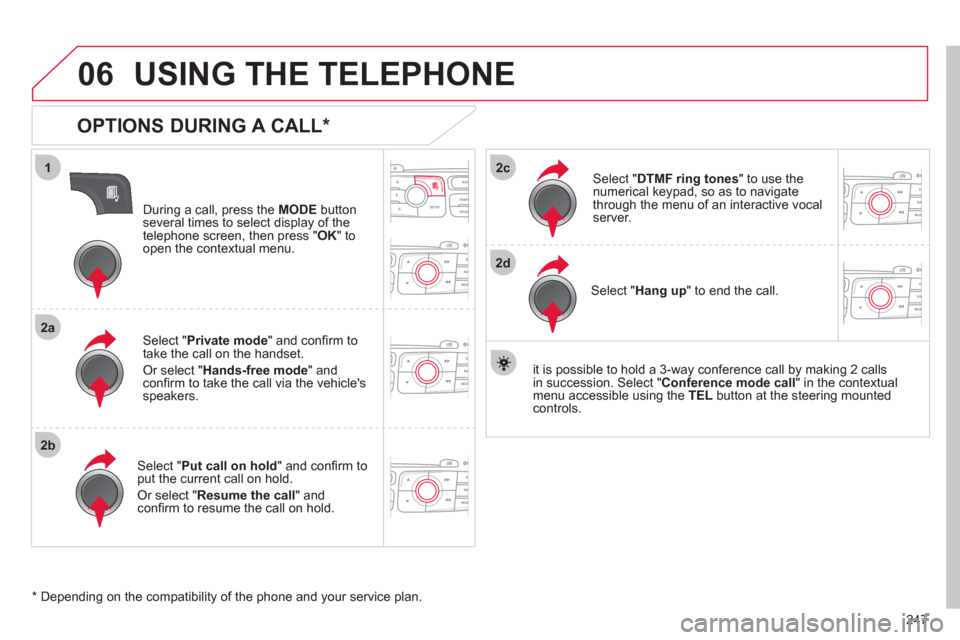 Citroen C4 RHD 2011 2.G Owners Manual 247
1
2a
2b
2c
2d
06 USING THE TELEPHONE
OPTIONS DURING A CALL *
During a call, press the MODE
button
several times to select display of the
telephone screen, then press " OK " to
open the Citroen C4 RHD 2011 2.G Owners Manual 247
1
2a
2b
2c
2d
06 USING THE TELEPHONE
OPTIONS DURING A CALL *
During a call, press the MODE
button
several times to select display of the
telephone screen, then press " OK " to
open the