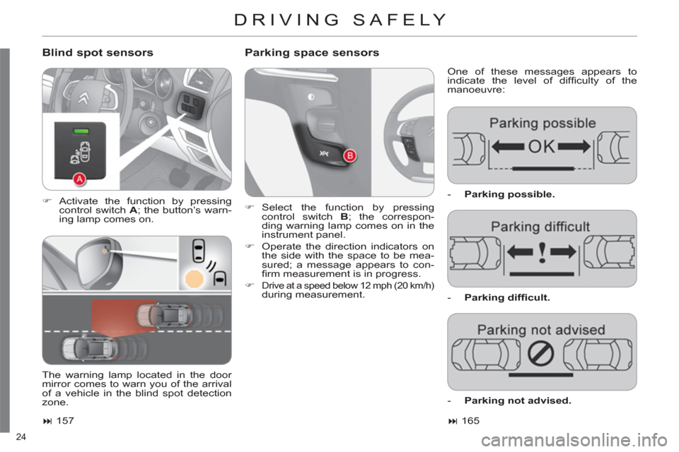 Citroen C4 RHD 2011 2.G Owners Manual 24 
DRIVING SAFELY 
   
Blind spot sensors    
Parking space sensors
 
One of these messages appears to
indicate the level of difﬁ culty of the
manoeuvre: 
   
 
�) 
 Activate the function by pressi