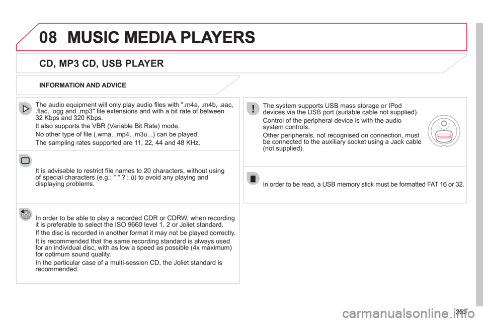 Citroen C4 RHD 2011 2.G Owners Manual 08
   
CD, MP3 CD, USB PLAYER 
 
 
The audio equipment will only play audio ﬁ les with ".m4a, .m4b, .aac,.ﬂ ac, .ogg and .mp3" ﬁ le extensions and with a bit rate of between32 Kbps and 320 Kbps.