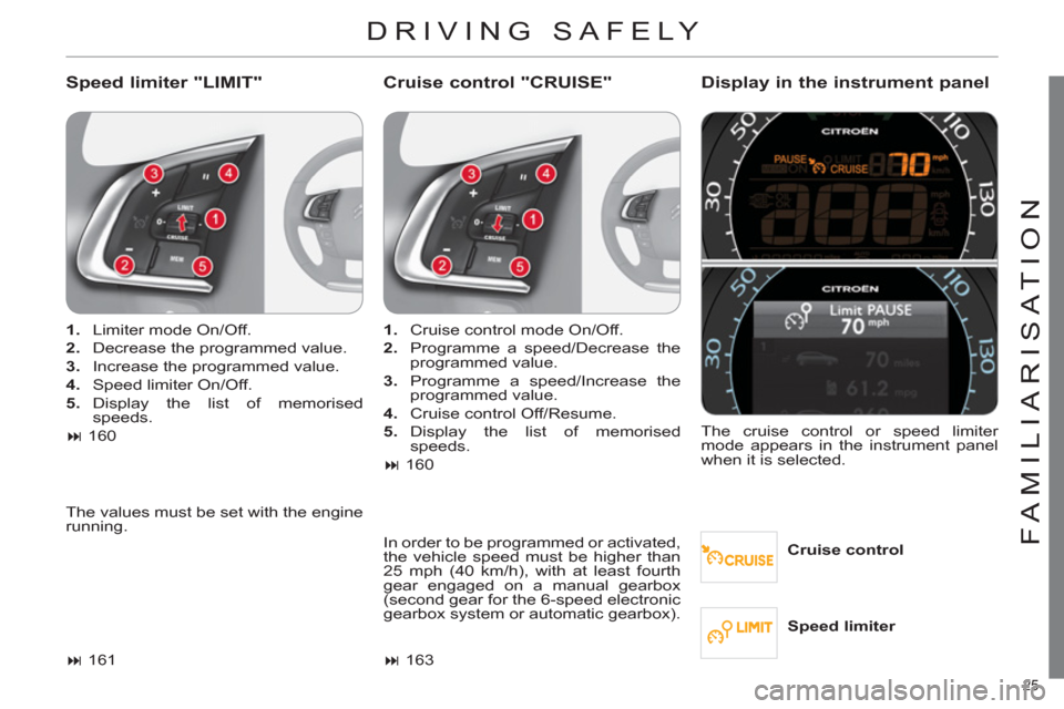 Citroen C4 RHD 2011 2.G Owners Manual 25 
FAMILIARISATION
DRIVING SAFELY 
   
Speed limiter "LIMIT"    
Cruise control "CRUISE" Display in the instrument panel
 
 
Cruise control      
 
1. 
  Limiter mode On/Off. 
   
2. 
  Decrease the 