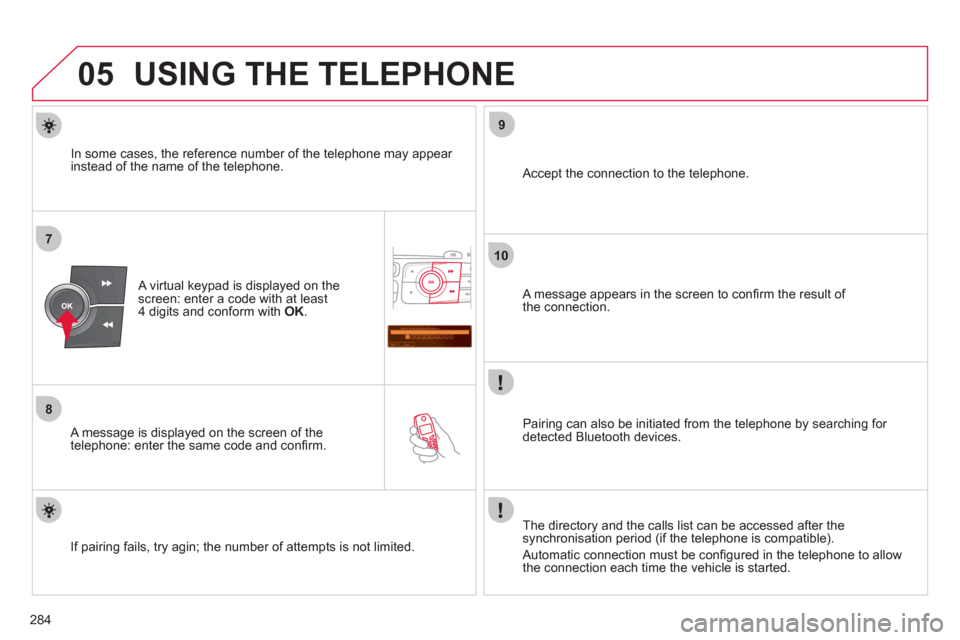 Citroen C4 RHD 2011 2.G Owners Manual 284
05
7
8
Saisir code authentification
01
OK Del23456789 _
9
10
USING THE TELEPHONE
   
A virtual keypad is displayed on the screen: enter a code with at least4 digits and conform with  OK . 
 
   
A