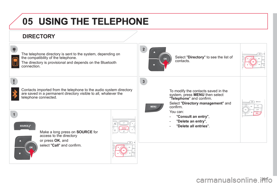 Citroen C4 RHD 2011 2.G Owners Manual  
  
291
2
3
1
05
   
DIRECTORY 
 
 
The telephone directory is sent to the system, depending on
the compatibility of the telephone.
 
The directory is provisional and depends on the Bluetoothconnecti