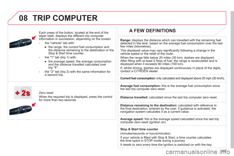 Citroen C4 RHD 2011 2.G Owners Manual  
 
295
08TRIP COMPUTER 
   
Each press of the button, located at the end of the 
wiper stalk, displays the different trip computer 
information in succession, depending on the screen. 
   
 
-  th
e 