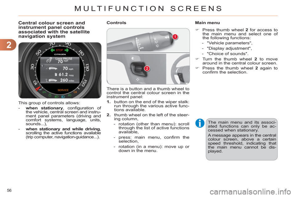 Citroen C4 RHD 2011 2.G Workshop Manual 2
MULTIFUNCTION SCREENS
56 
  This group of controls allows: 
   
 
-   when stationary 
, conﬁ guration  of 
the vehicle, central screen and instru-
ment panel parameters (driving and 
comfort syst