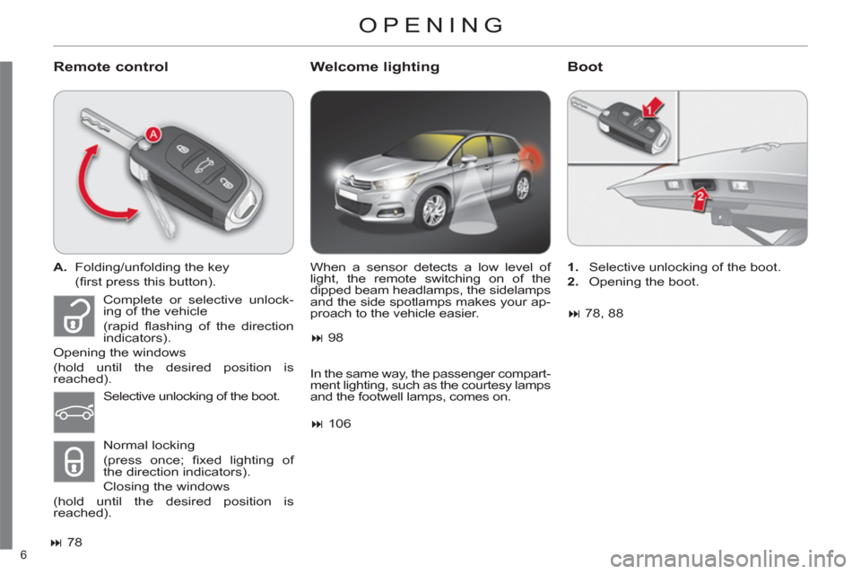 Citroen C4 RHD 2011 2.G Owners Manual 6 
OPENING
   
Remote control    
Welcome lightingBoot 
 
 
 
A. 
  Folding/unfolding the key  
 (ﬁ rst press this button).  
   
 
� 
 78  
   When a sensor detects a low level of 
light, the remo