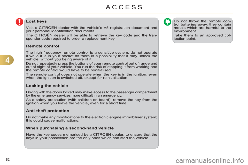 Citroen C4 RHD 2011 2.G Owners Manual 4
ACCESS
82 
Lost keys 
  Visit a CITROËN dealer with the vehicles V5 registration document and 
your personal identiﬁ cation documents. 
  The CITROËN dealer will be able to retrieve the key cod