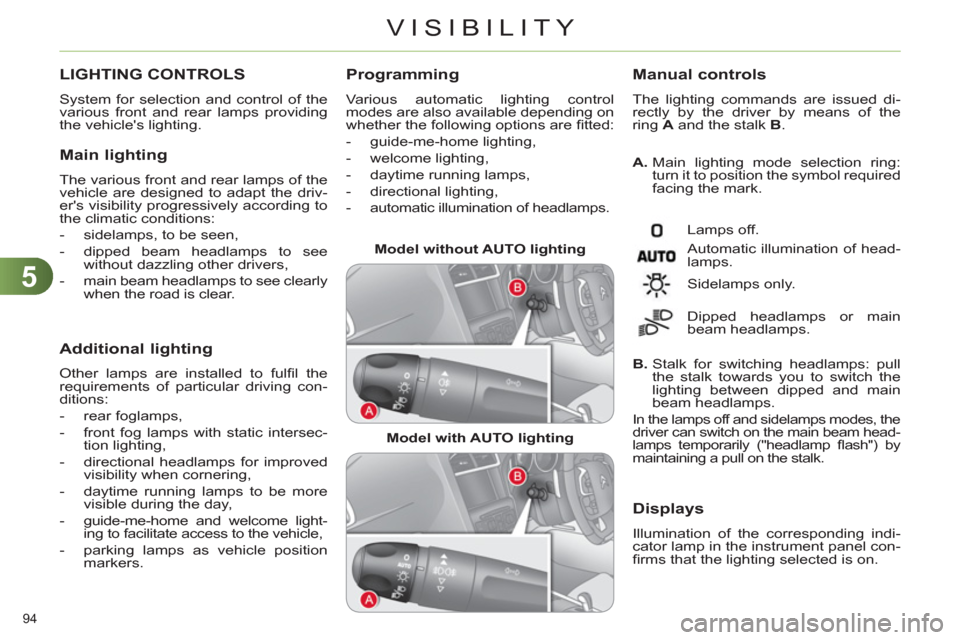 Citroen C4 RHD 2011 2.G Owners Manual 5
VISIBILITY
94 
LIGHTING CONTROLS 
  System for selection and control of the 
various front and rear lamps providing 
the vehicles lighting. 
   Main lighting
 
The various front and rear lamps of t