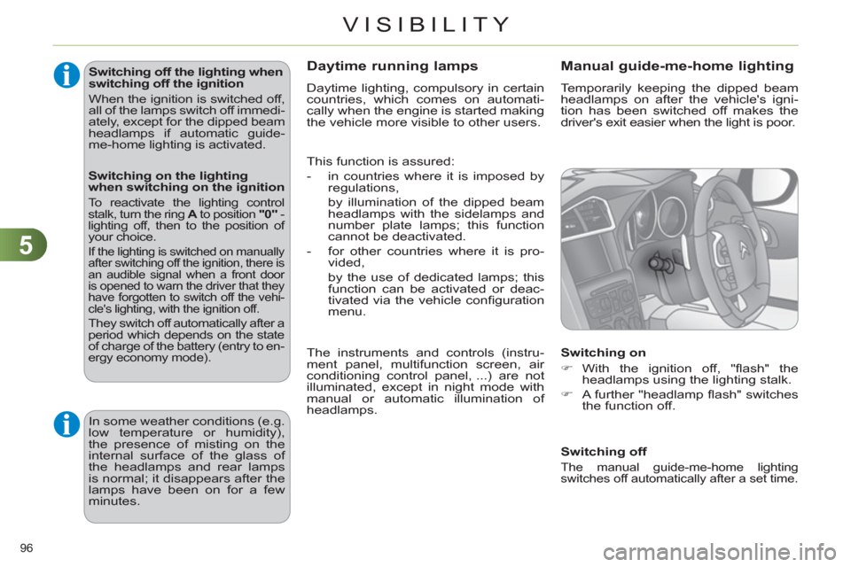 Citroen C4 RHD 2011 2.G Owners Manual 5
VISIBILITY
96 
   
Switching off the lighting when 
switching off the ignition 
  When the ignition is switched off, 
all of the lamps switch off immedi-
ately, except for the dipped beam 
headlamps
