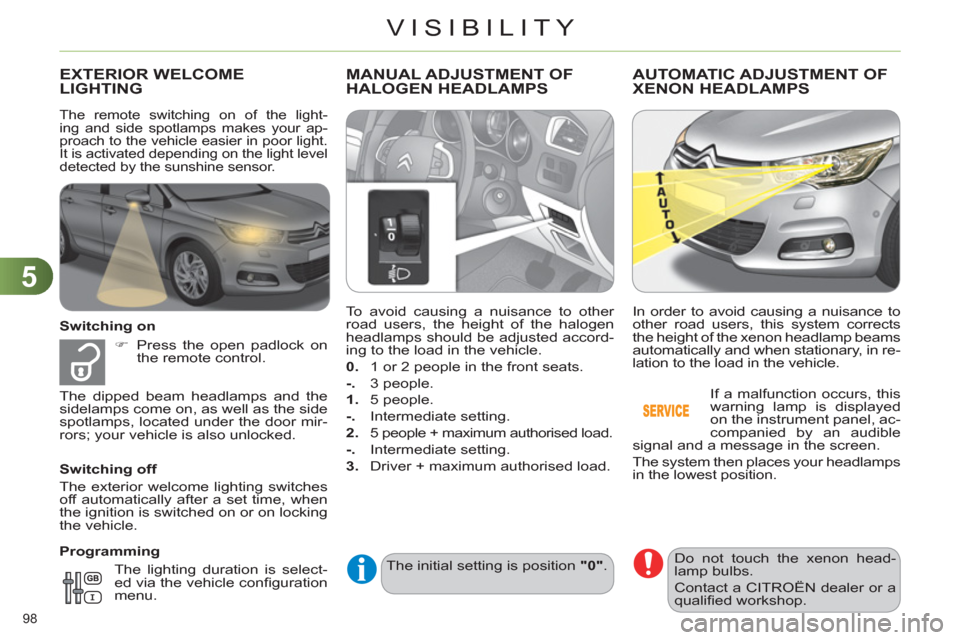 Citroen C4 RHD 2011 2.G Owners Manual 5
VISIBILITY
98 
EXTERIOR WELCOMELIGHTING
   
Switching on 
   
 
�) 
  Press the open padlock on 
the remote control.  
   
Switching off 
  The exterior welcome lighting switches 
off automatically 