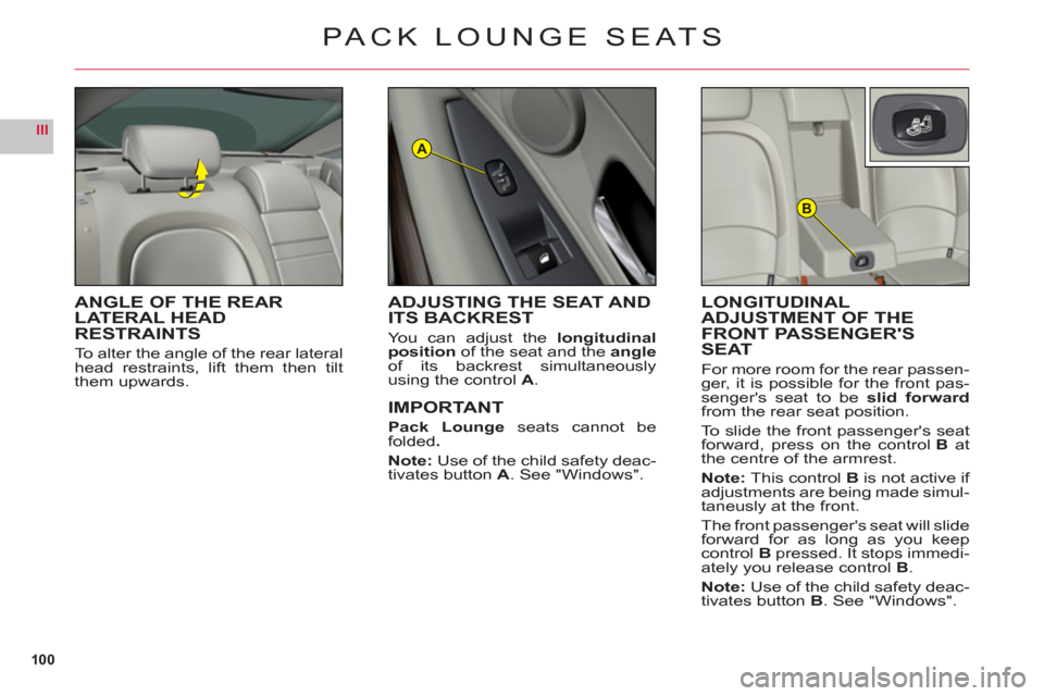 Citroen C6 2011 1.G Owners Manual 100
III
B
A
PACK LOUNGE SEATS
ANGLE OF THE REAR LATERAL HEADRESTRAINTS
To alter the angle of the rear lateralhead restraints, lift them then tilt
them upwards.
LONGITUDINAL
ADJUSTMENT OF THE 
FRONT PA