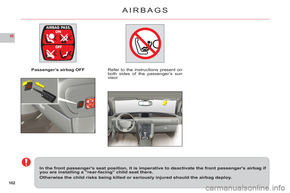 Citroen C6 2011 1.G Owners Manual 102
III
Passenger’s airbag OFFRefer to the instructions present on 
both sides of the passenger’s sun 
visor.  
In the front passengers seat position, it is imperative to deactivate the front pas