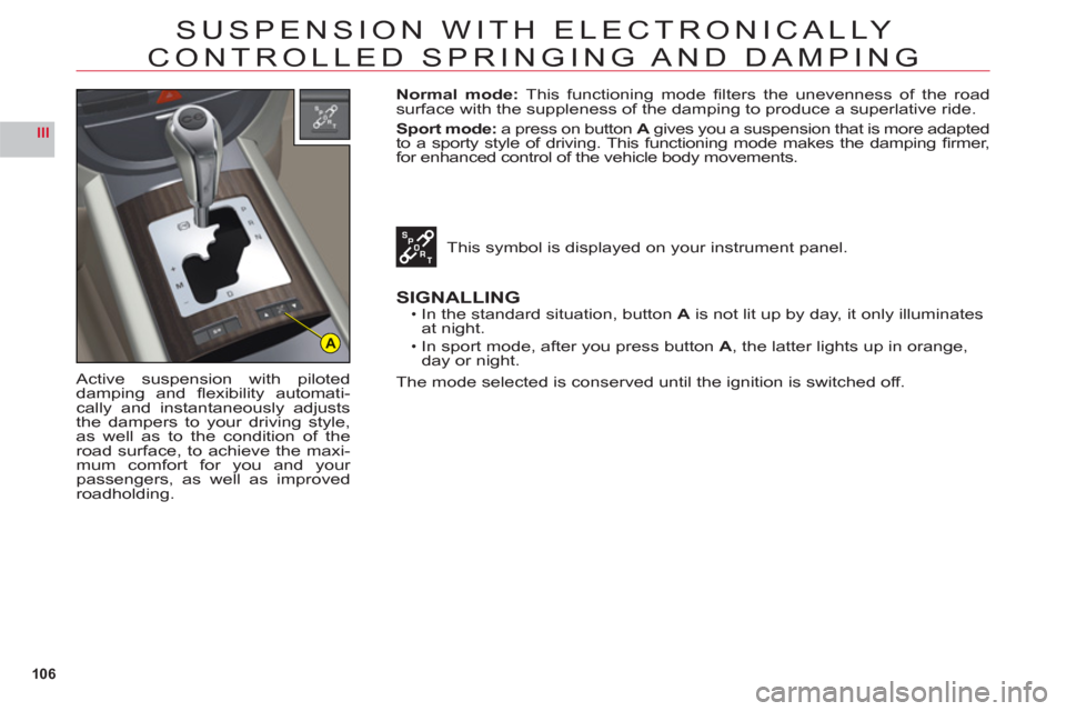 Citroen C6 2011 1.G Service Manual 106
III
A
SUSPENSION WITH ELECTRONICALLY
CONTROLLED SPRINGING AND DAMPING
Active suspension with piloted
damping and fl exibility automati-cally and instantaneously adjusts
the dampers to your driv Citroen C6 2011 1.G Service Manual 106
III
A
SUSPENSION WITH ELECTRONICALLY
CONTROLLED SPRINGING AND DAMPING
Active suspension with piloted
damping and fl exibility automati-cally and instantaneously adjusts
the dampers to your driv