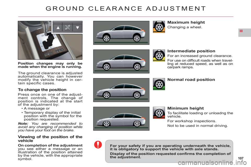 Citroen C6 2011 1.G Owners Manual 107
III
GROUND CLEARANCE ADJUSTMENT
Position changes may only bemade when the engine is running.
The ground clearance is adjusted
automatically. You can however modify the vehicle height in cer-
tain 