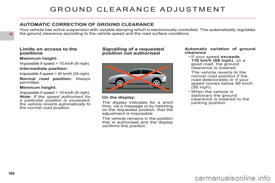 Citroen C6 2011 1.G Service Manual 108
III
GROUND CLEARANCE ADJUSTMENT
AUTOMATIC CORRECTION OF GROUND CLEARANCE
Your vehicle has active suspension with variable damping which is electronically controlled. This automatically regulates
t Citroen C6 2011 1.G Service Manual 108
III
GROUND CLEARANCE ADJUSTMENT
AUTOMATIC CORRECTION OF GROUND CLEARANCE
Your vehicle has active suspension with variable damping which is electronically controlled. This automatically regulates
t