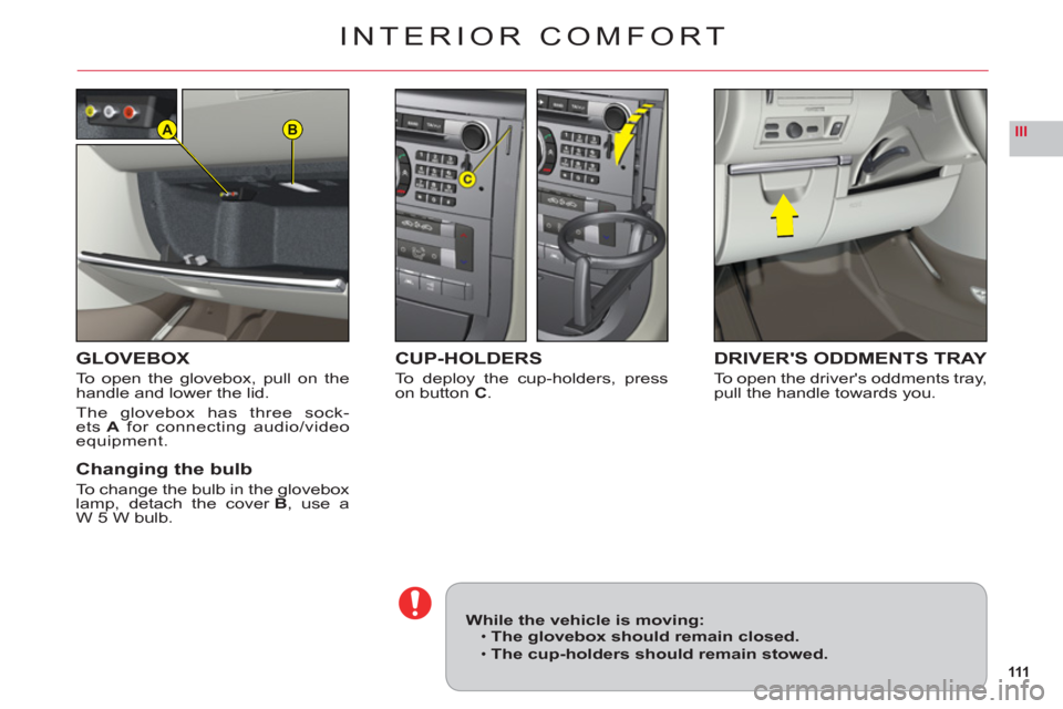 Citroen C6 2011 1.G Owners Manual 111
IIIBA
INTERIOR COMFORT
GLOVEBOX
To open the glovebox, pull on thehandle and lower the lid.
The glovebox has three sock-ets Afor connecting audio/videoequipment.
Changing the bulb
To change the bul