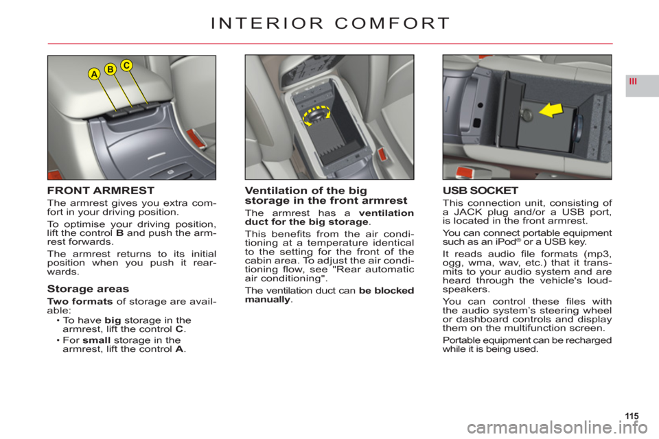 Citroen C6 2011 1.G Owners Manual 115
IIIABC
FRONT ARMREST
The armrest gives you extra com-
fort in your driving position.
To optimise 
your driving position,lift the control B and push the arm-rest forwards.
Th
e armrest returns to i
