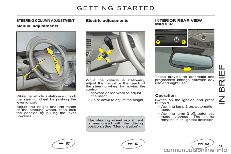 Citroen C6 2011 1.G User Guide 11
12
IN BRIE
F
While the vehicle is stationary, unlock
the steering wheel by pushing thelever forward.
Adjust the height and the reach
of the steering wheel, then lock
the position by pulling the lev