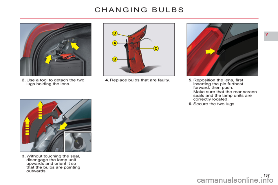 Citroen C6 2011 1.G Owners Manual 137
V
B
C
D
A
CHANGING BULBS
2.Use a tool to detach the twolugs holding the lens.
3.Without touching the seal,
disengage the lamp unit
upwards and orient it so
that the bulbs are pointingoutwards.5. Citroen C6 2011 1.G Owners Manual 137
V
B
C
D
A
CHANGING BULBS
2.Use a tool to detach the twolugs holding the lens.
3.Without touching the seal,
disengage the lamp unit
upwards and orient it so
that the bulbs are pointingoutwards.5.