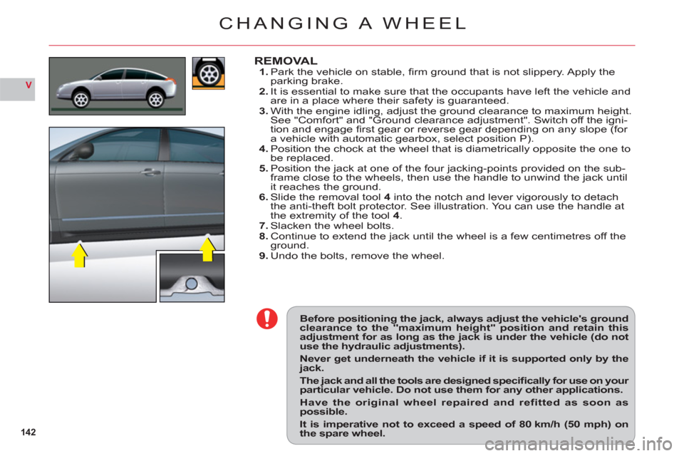 Citroen C6 2011 1.G Owners Manual 142
V
Before positioning the jack, always adjust the vehicles groundclearance to the "maximum height" position and retain thisadjustment for as long as the jack is under the vehicle (do notuse the hy Citroen C6 2011 1.G Owners Manual 142
V
Before positioning the jack, always adjust the vehicles groundclearance to the "maximum height" position and retain thisadjustment for as long as the jack is under the vehicle (do notuse the hy