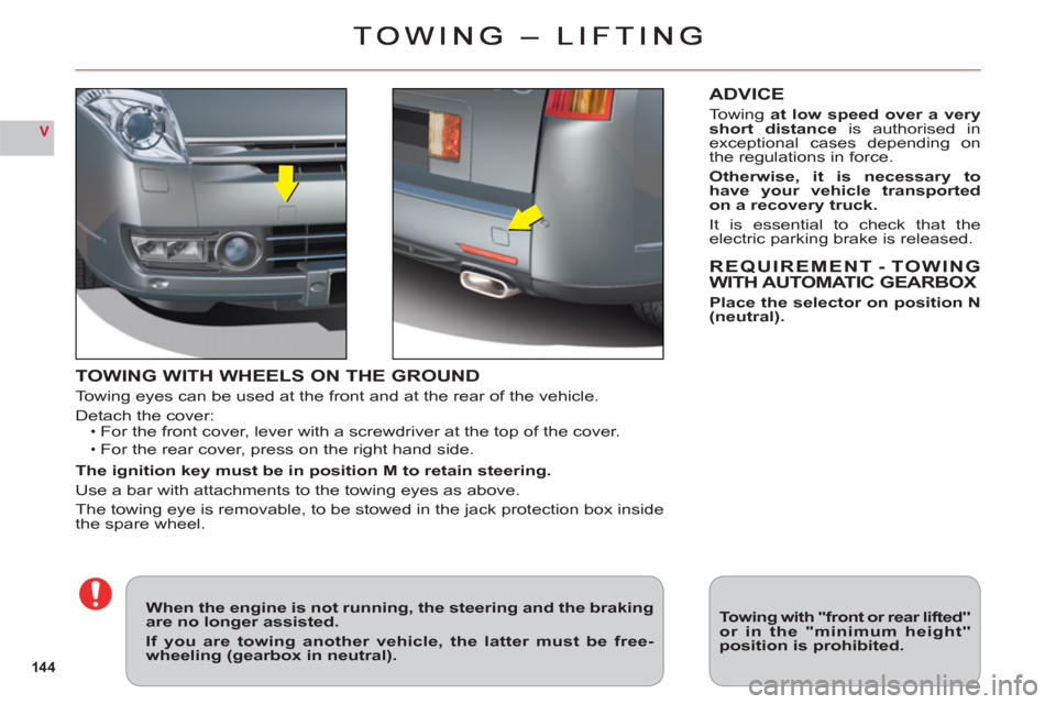 Citroen C6 2011 1.G Owners Manual 144
V
TOWING WITH WHEELS ON THE GROUND
Towing eyes can be used at the front and at the rear of the vehicle.
Detach the cover:For the front cover, lever with a screwdriver at the top of the cover.
For 