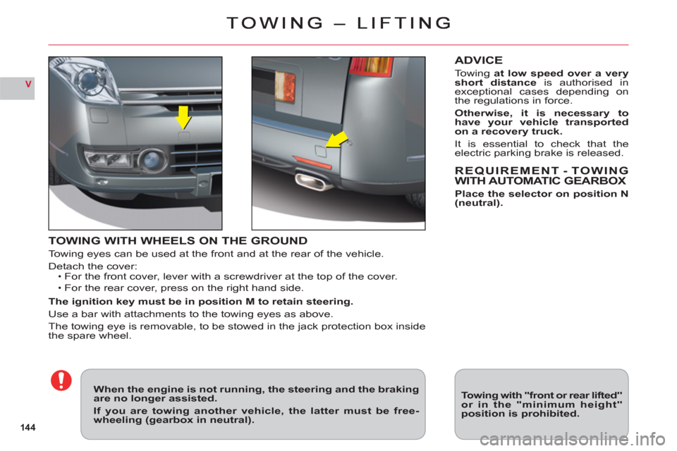 Citroen C6 2011 1.G Owners Manual 144
V
TOWING WITH WHEELS ON THE GROUND
Towing eyes can be used at the front and at the rear of the vehicle.
Detach the cover:For the front cover, lever with a screwdriver at the top of the cover.
For 