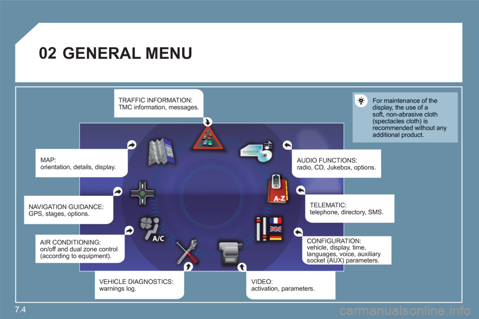 Citroen C6 2011 1.G Owners Manual 7.4
02  GENERAL MENU
 
MAP:orientation, details, display.  
AUDIO FUNCTIONS:radio, CD, Jukebox, options. 
For maintenance of the display, the use of asoft, non-abrasive cloth(spectacles cloth) is reco