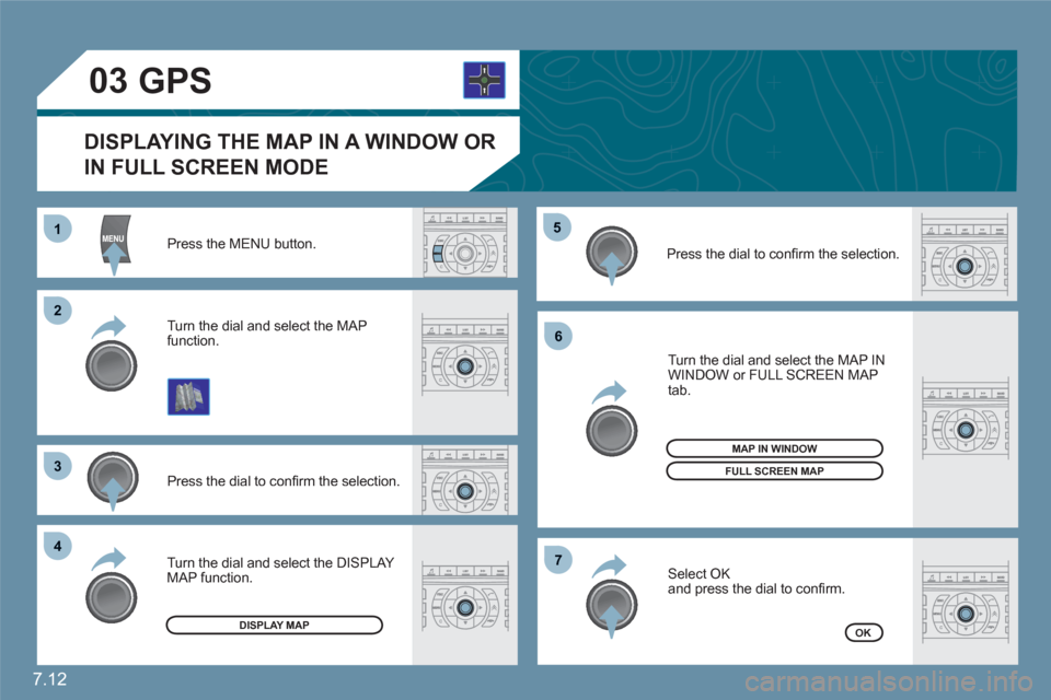 Citroen C6 2011 1.G Owners Manual 7.12
11
22
33
44
55
66
77
03
Press the MENU button.
Press the dial to conﬁ rm the selection.
Turn the dial and select the MAP function. 
 
Turn the dial and select the MAP IN WINDOW or FULL SCREEN M