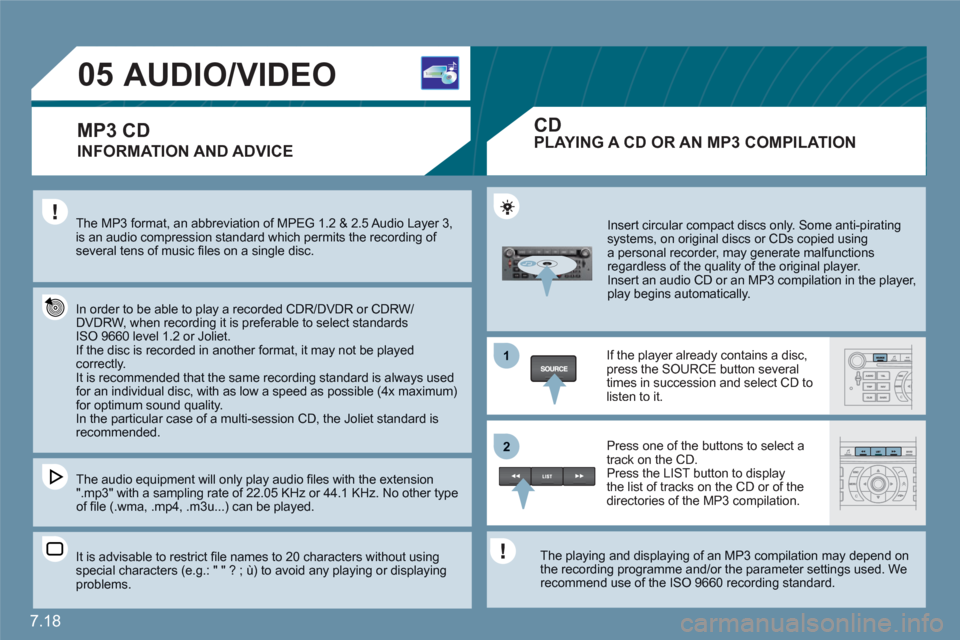 Citroen C6 2011 1.G Owners Manual 7.18
1
22
05AUDIO/VIDEO 
INFORMATION AND ADVICE 
The MP3 format, an abbreviation of MPEG 1.2 & 2.5 Audio Layer 3,is an audio compression standard which permits the recording of several tens of music 