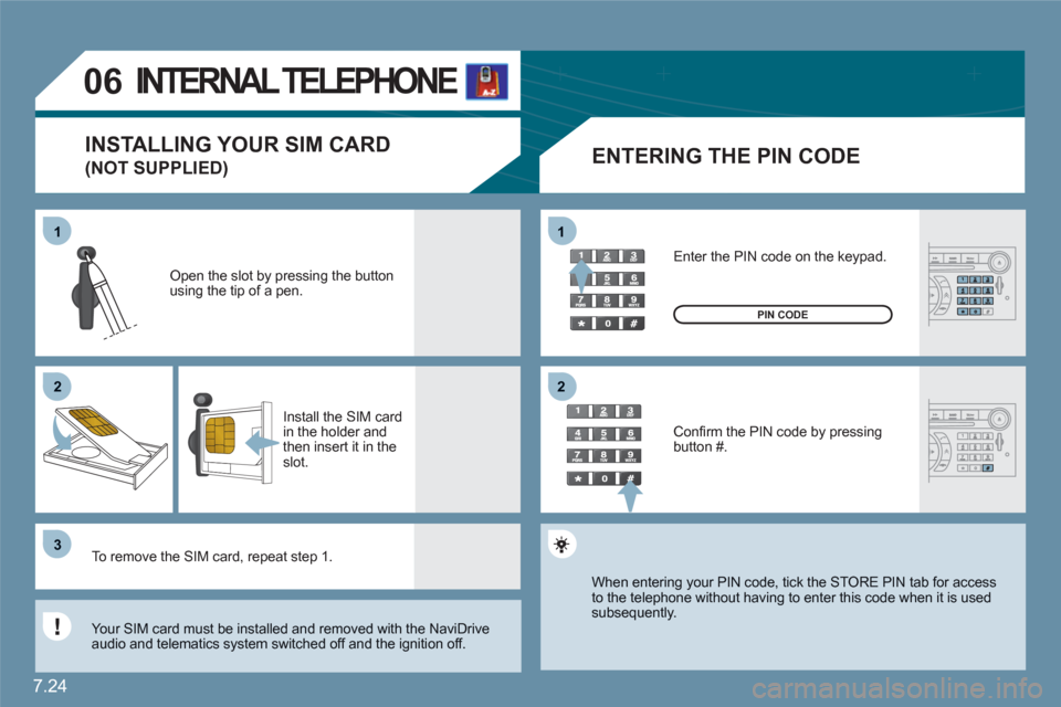Citroen C6 2011 1.G Owners Manual 7.24
11
22
33
11
22
06INTERNAL TELEPHONE  
ENTERING THE PIN CODE 
Open the slot by pressing the buttonusing the tip of a pen.
Install the SIM card in the holder and then insert it in theslot.
To remov