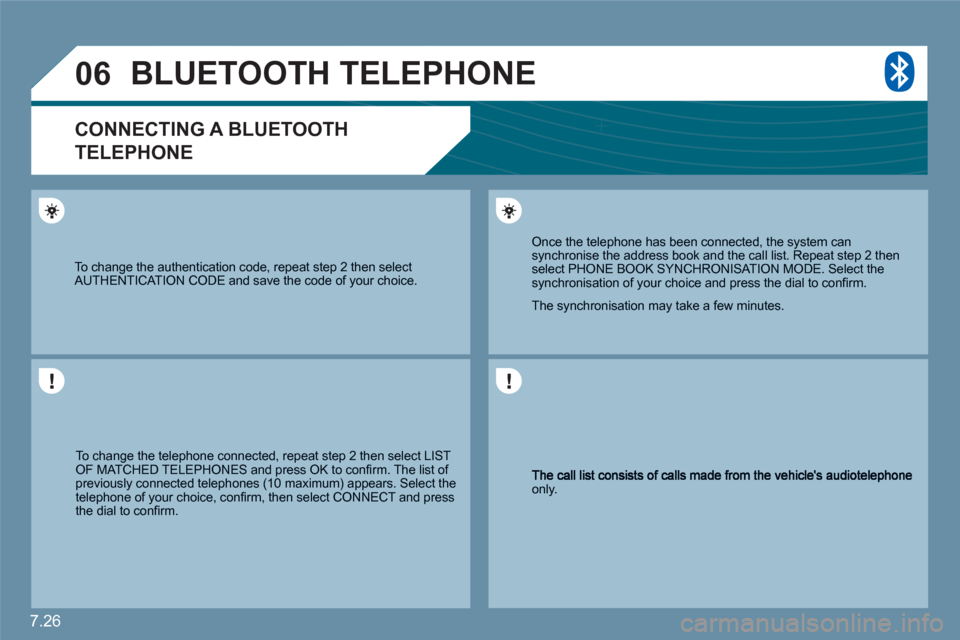 Citroen C6 2011 1.G Owners Manual 7.26
06
only. 
 Once the telephone has been connected, the system cansynchronise the address book and the call list. Repeat step 2 thenselect PHONE BOOK SYNCHRONISAT ION MODE. Select the synchronisati