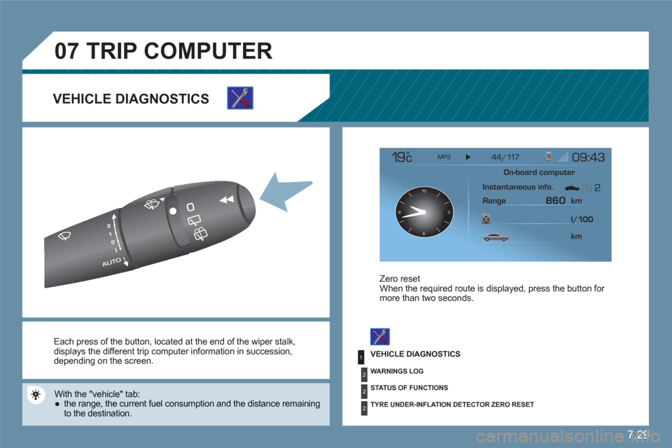 Citroen C6 2011 1.G Owners Manual 7.29
1
2
2
2
07
12
63 9
 
Each press of the button, located at the end of the  wiper stalk , displays the different trip computer information in succession, depending on the screen.
 
With the  "vehic