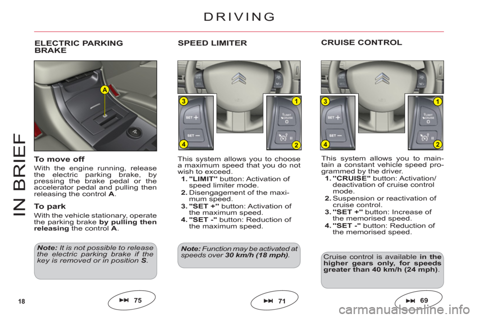 Citroen C6 2011 1.G User Guide 18
1
2
3
4
1
2
3
4
A
IN BRIE
F
This system allows you to main-
tain a constant vehicle speed pro-grammed by the driver.1. "CRUISE" button: Activation/deactivation of cruise controlmode.2.Suspension or