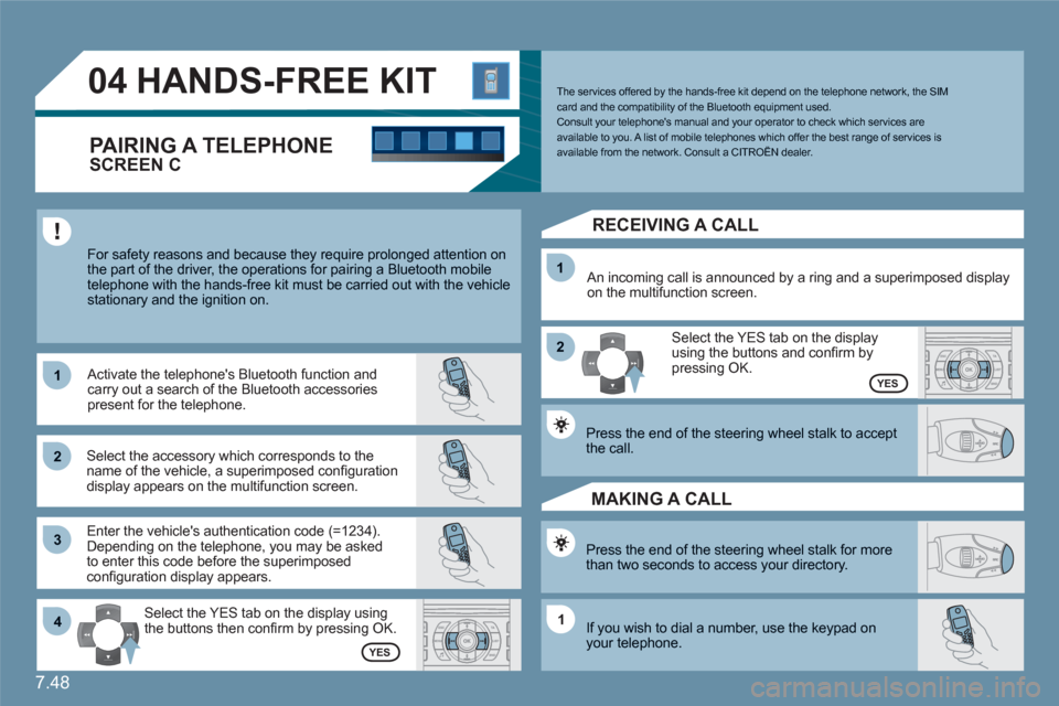 Citroen C6 2011 1.G Manual PDF 7.48
11
22
33
11
22
4411
04HANDS-FREE KIT
  For safety reasons and because they require prolonged attention on the part of the driver, the operations for pairing a Bluetooth mobile telephone with the 