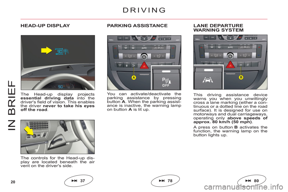 Citroen C6 2011 1.G Owners Guide 20
IN BRIE
F
You can activate/deactivate the
parking assistance by pressing
buttonA. When the parking assist-
ance is inactive, the warning lampon button Ais lit up.
PARKING ASSISTANCELANE DEPARTURE 
