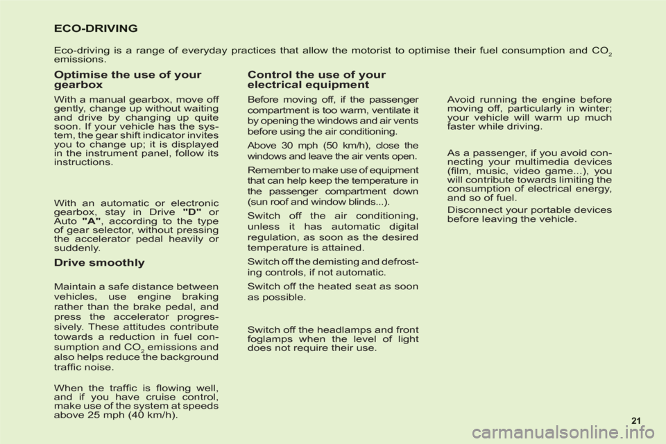 Citroen C6 2011 1.G Owners Guide 21
ECO-DRIVING
Eco-driving is a range of everyday practices that allow the motorist to optimise their fuel consumption and CO2emissions.
Optimise the use of your 
gearbox
With a manual gearbox, move o