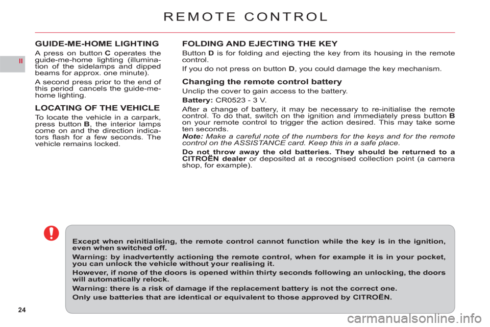 Citroen C6 2011 1.G Owners Guide 24
II
REMOTE CONTROL
FOLDING AND EJECTING THE KEY
ButtonD is for folding and ejecting the key from its housing in the remotecontrol.
If 
you do not press on button D, you could damage the key mechanis