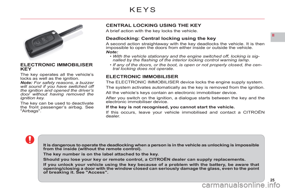 Citroen C6 2011 1.G Owners Guide 25
II
KEYS
It is dangerous to operate the deadlocking when a person is in the vehicle as unlocking is impossible from the inside (without the remote control).
The key number is on the label attached t
