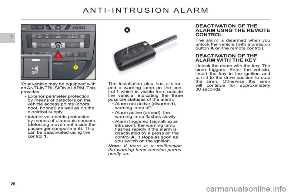 Citroen C6 2011 1.G Owners Manual 26
II
A
ANTI-INTRUSION ALARM
Your vehicle may be equipped with
an ANTI-INTRUSION ALARM. Thisprovides:Exterior perimeter protection
by means of detectors on the 
vehicle access points (doors,
boot, bon