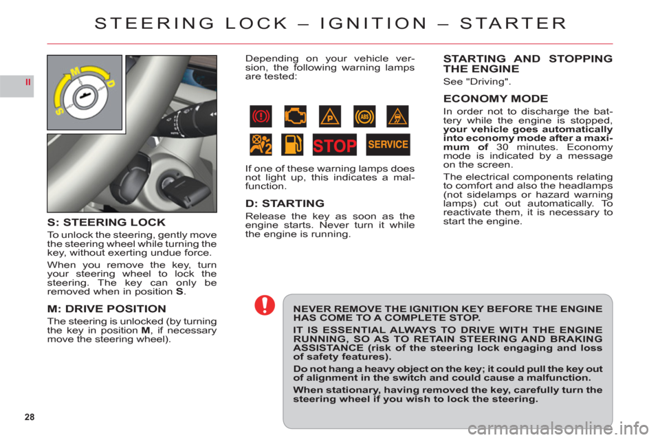 Citroen C6 2011 1.G Owners Manual 28
II
STEERING LOCK – IGNITION – STA R T ER
NEVER REMOVE THE IGNITION KEY BEFORE THE ENGINE HAS COME TO A COMPLETE STOP.
IT IS ESSENTIAL ALWAYS TO DRIVE WITH THE ENGINE RUNNING, SO AS TO RETAIN ST