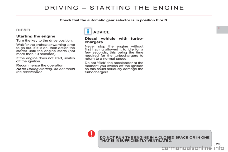 Citroen C6 2011 1.G Owners Guide 29
II
i
DO NOT RUN THE ENGINE IN A CLOSED SPACE OR IN ONETHAT IS INSUFFICIENTLY VENTILATED.
DIESEL
Startin
g the engine
Turn the key to the drive position.
Wait for the preheater warning lamp
to go ou